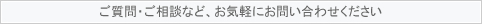 ご質問・お問い合わせはお気軽にどうぞ